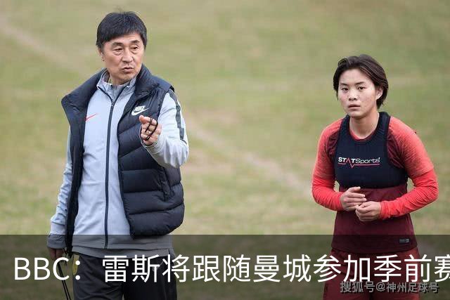 BBC：雷斯将跟随曼城参加季前赛，巴萨传闻纯属臆测
